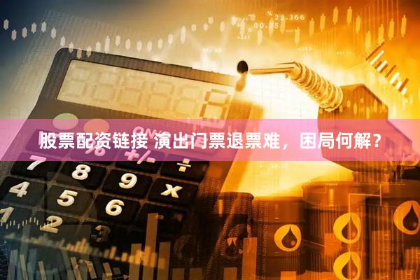 股票配资链接 演出门票退票难，困局何解？
