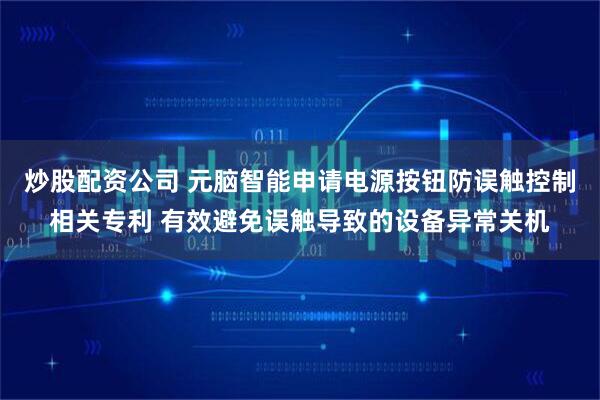 炒股配资公司 元脑智能申请电源按钮防误触控制相关专利 有效避免误触导致的设备异常关机