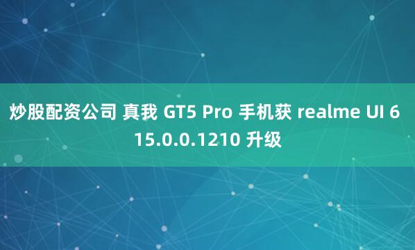 炒股配资公司 真我 GT5 Pro 手机获 realme UI 6 15.0.0.1210 升级