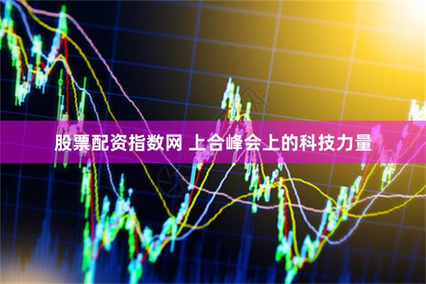 股票配资指数网 上合峰会上的科技力量