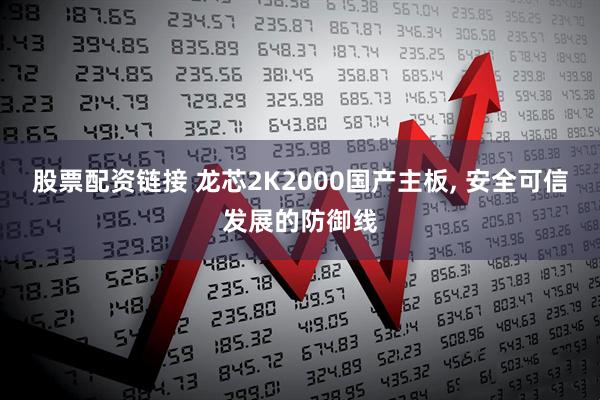 股票配资链接 龙芯2K2000国产主板, 安全可信发展的防御线