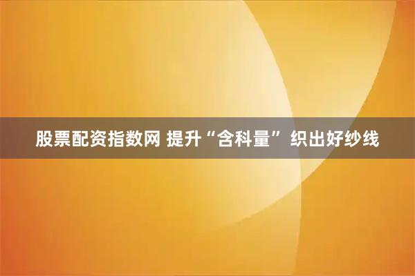 股票配资指数网 提升“含科量”&#32;织出好纱线