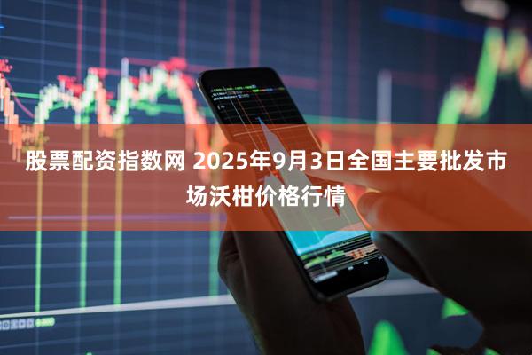 股票配资指数网 2025年9月3日全国主要批发市场沃柑价格行情