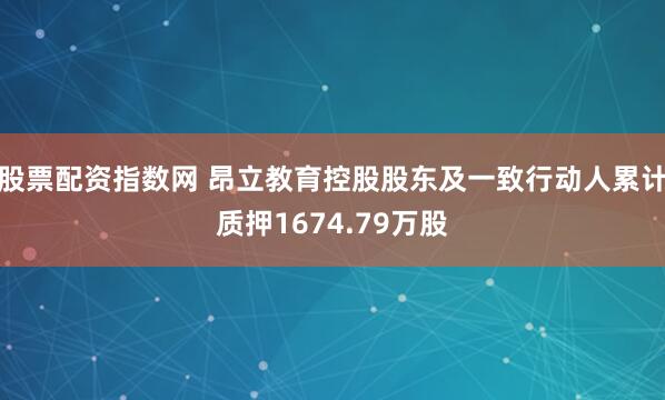 股票配资指数网 昂立教育控股股东及一致行动人累计质押1674.79万股
