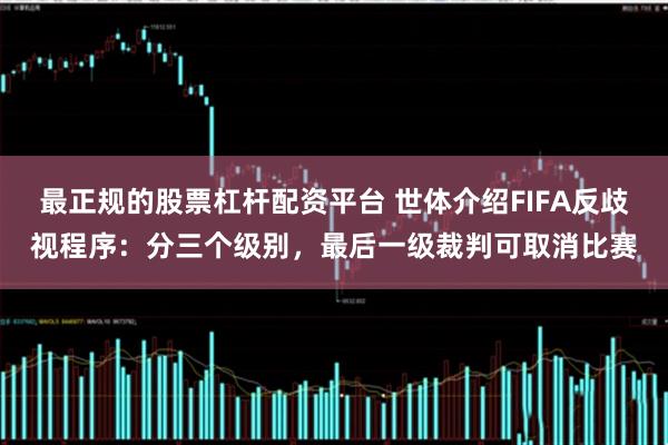 最正规的股票杠杆配资平台 世体介绍FIFA反歧视程序：分三个级别，最后一级裁判可取消比赛