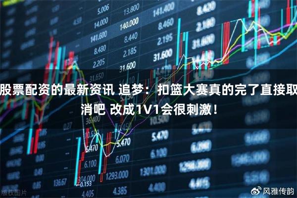 股票配资的最新资讯 追梦：扣篮大赛真的完了直接取消吧 改成1V1会很刺激！