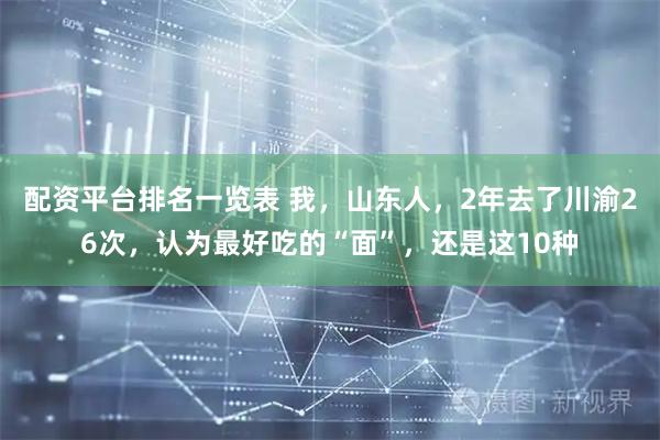 配资平台排名一览表 我，山东人，2年去了川渝26次，认为最好吃的“面”，还是这10种
