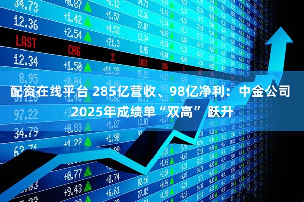 配资在线平台 285亿营收、98亿净利：中金公司 2025年成绩单“双高” 跃升