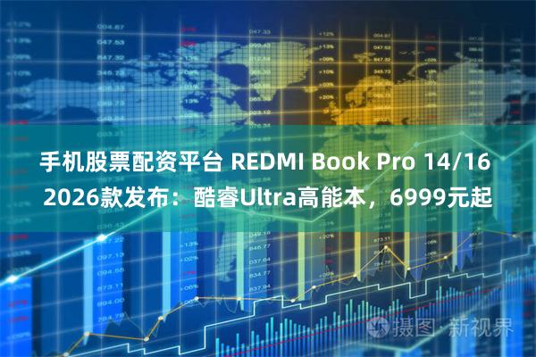 手机股票配资平台 REDMI Book Pro 14/16 2026款发布：酷睿Ultra高能本，6999元起